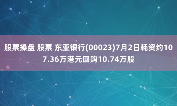 股票操盘 股票 东亚银行(00023)7月2日耗资约107.36万港元回购10.74万股