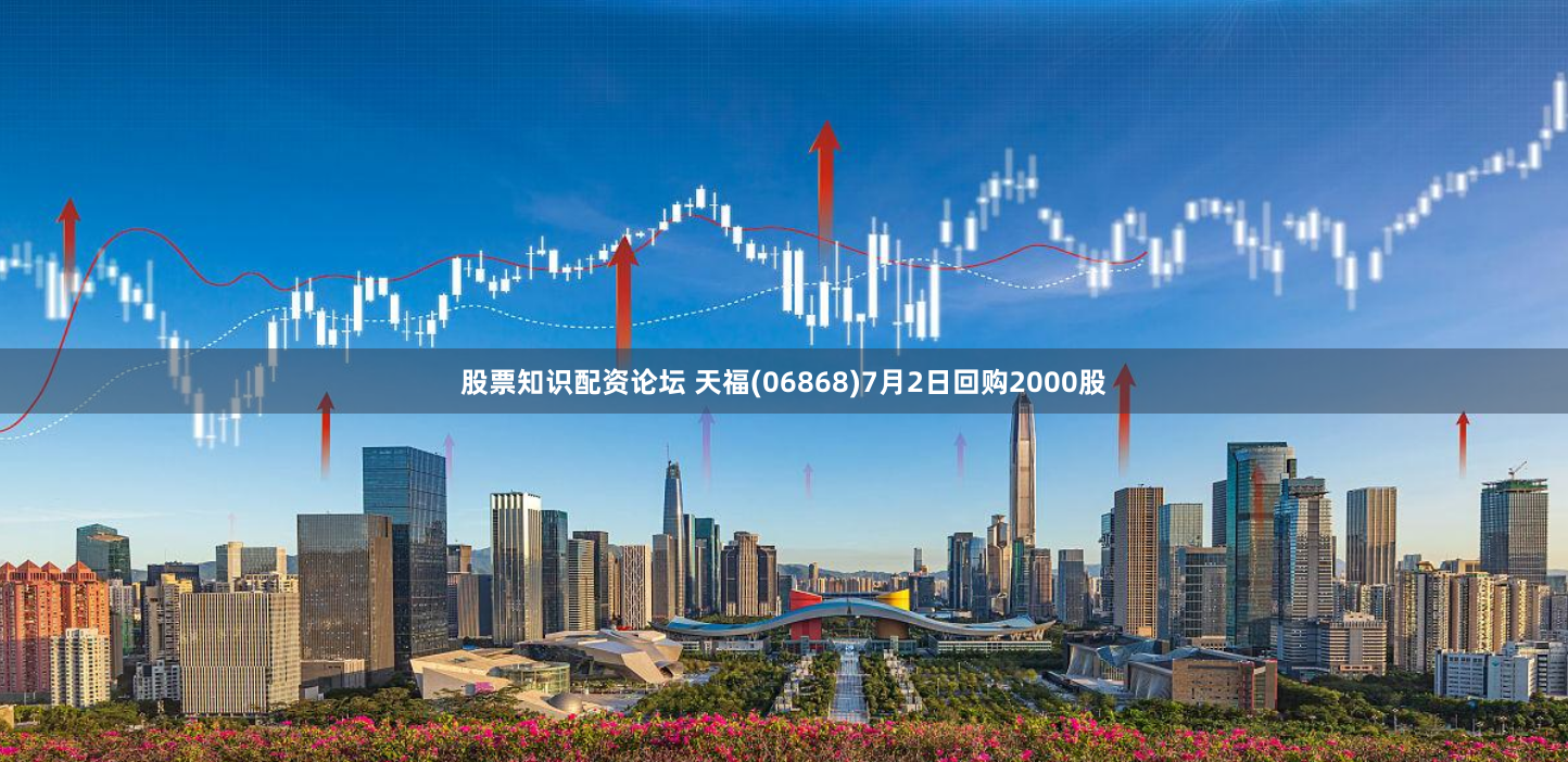 股票知识配资论坛 天福(06868)7月2日回购2000股
